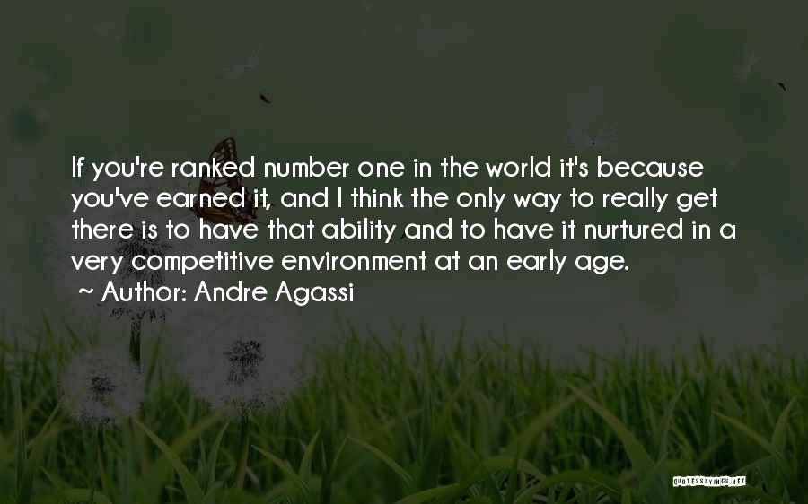 Andre Agassi Quotes: If You're Ranked Number One In The World It's Because You've Earned It, And I Think The Only Way To