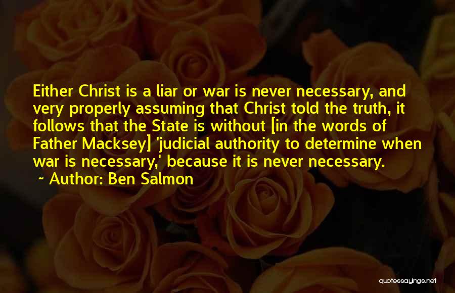 Ben Salmon Quotes: Either Christ Is A Liar Or War Is Never Necessary, And Very Properly Assuming That Christ Told The Truth, It