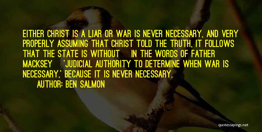 Ben Salmon Quotes: Either Christ Is A Liar Or War Is Never Necessary, And Very Properly Assuming That Christ Told The Truth, It