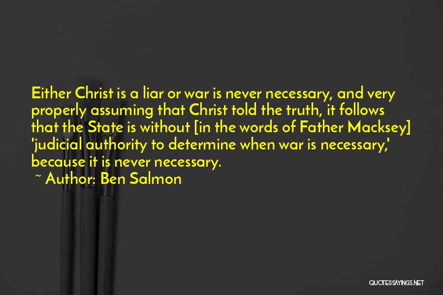 Ben Salmon Quotes: Either Christ Is A Liar Or War Is Never Necessary, And Very Properly Assuming That Christ Told The Truth, It