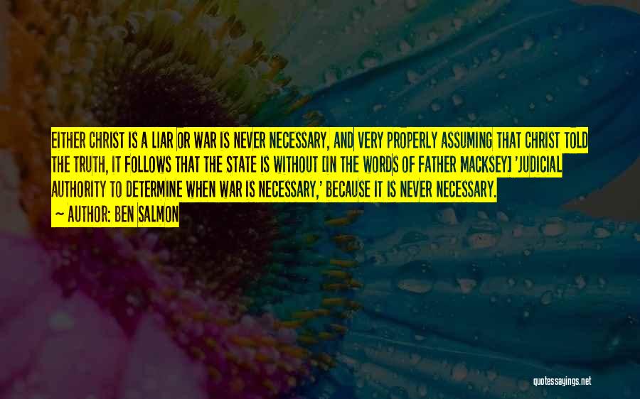 Ben Salmon Quotes: Either Christ Is A Liar Or War Is Never Necessary, And Very Properly Assuming That Christ Told The Truth, It