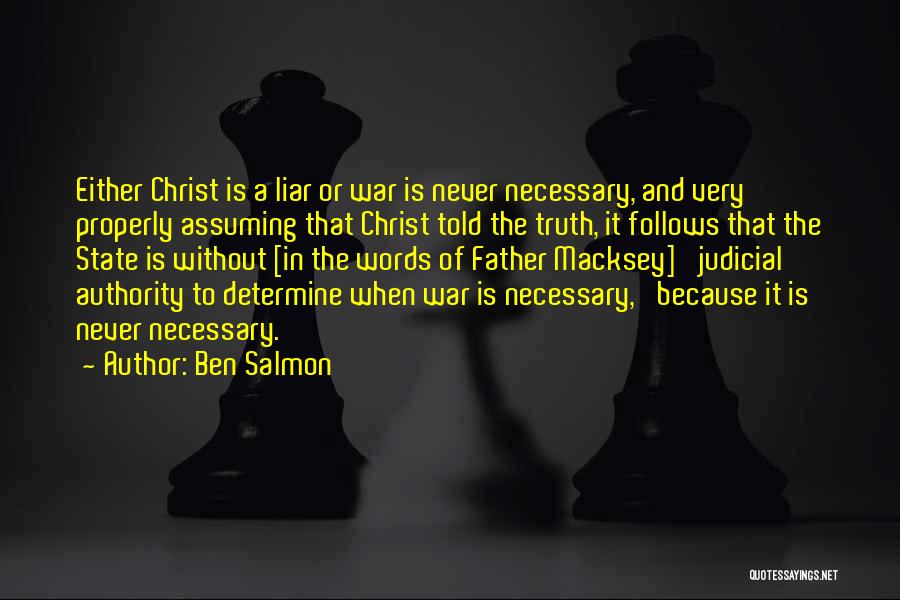 Ben Salmon Quotes: Either Christ Is A Liar Or War Is Never Necessary, And Very Properly Assuming That Christ Told The Truth, It