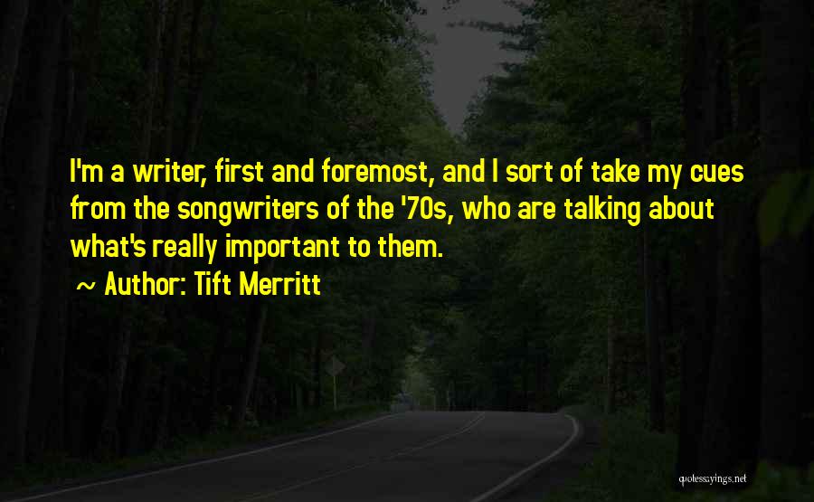 Tift Merritt Quotes: I'm A Writer, First And Foremost, And I Sort Of Take My Cues From The Songwriters Of The '70s, Who