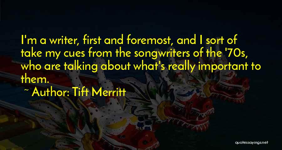 Tift Merritt Quotes: I'm A Writer, First And Foremost, And I Sort Of Take My Cues From The Songwriters Of The '70s, Who