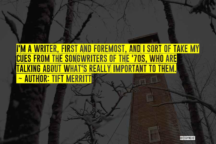 Tift Merritt Quotes: I'm A Writer, First And Foremost, And I Sort Of Take My Cues From The Songwriters Of The '70s, Who