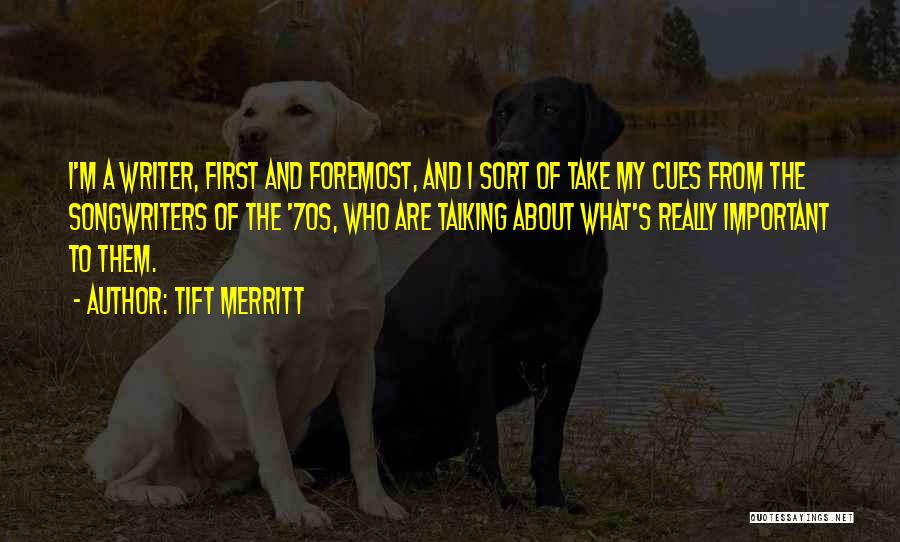 Tift Merritt Quotes: I'm A Writer, First And Foremost, And I Sort Of Take My Cues From The Songwriters Of The '70s, Who