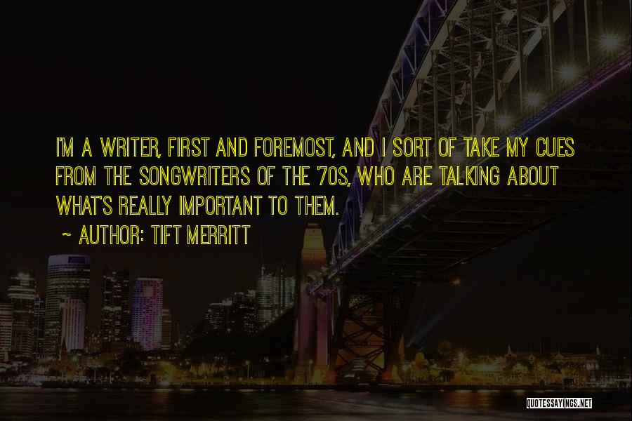 Tift Merritt Quotes: I'm A Writer, First And Foremost, And I Sort Of Take My Cues From The Songwriters Of The '70s, Who