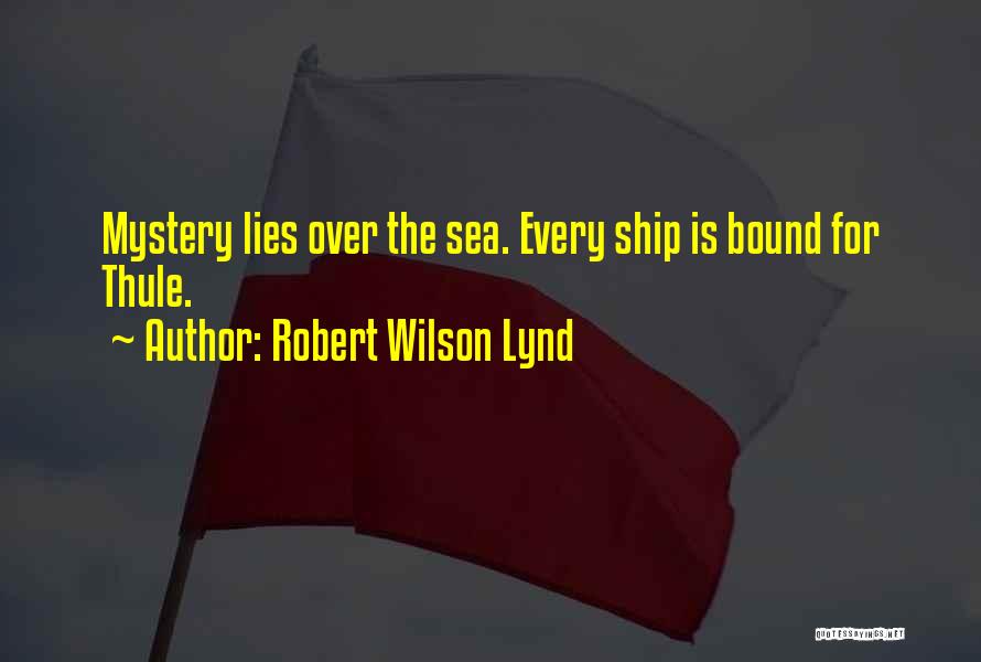 Robert Wilson Lynd Quotes: Mystery Lies Over The Sea. Every Ship Is Bound For Thule.