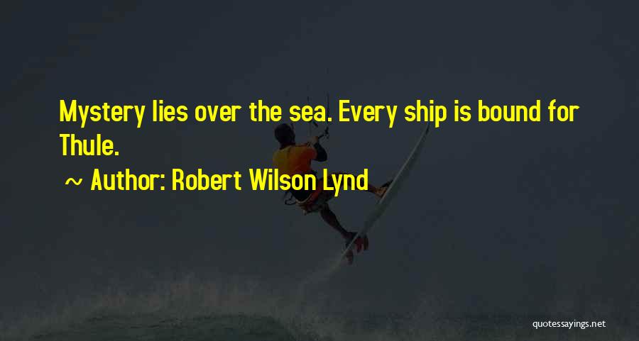 Robert Wilson Lynd Quotes: Mystery Lies Over The Sea. Every Ship Is Bound For Thule.