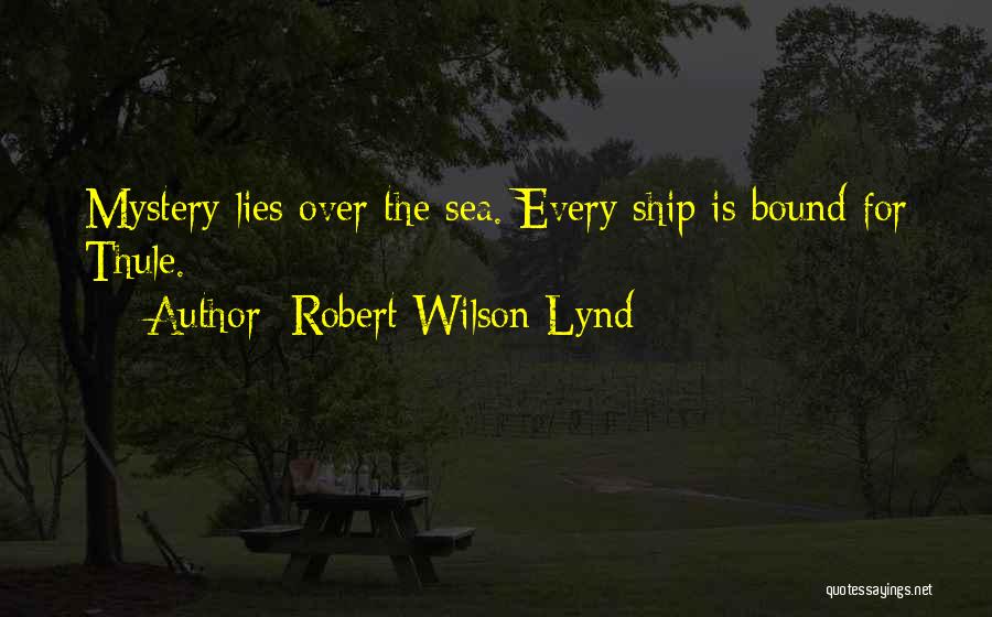 Robert Wilson Lynd Quotes: Mystery Lies Over The Sea. Every Ship Is Bound For Thule.