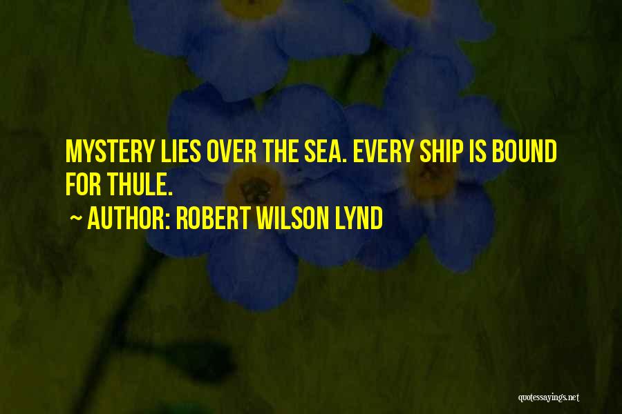 Robert Wilson Lynd Quotes: Mystery Lies Over The Sea. Every Ship Is Bound For Thule.