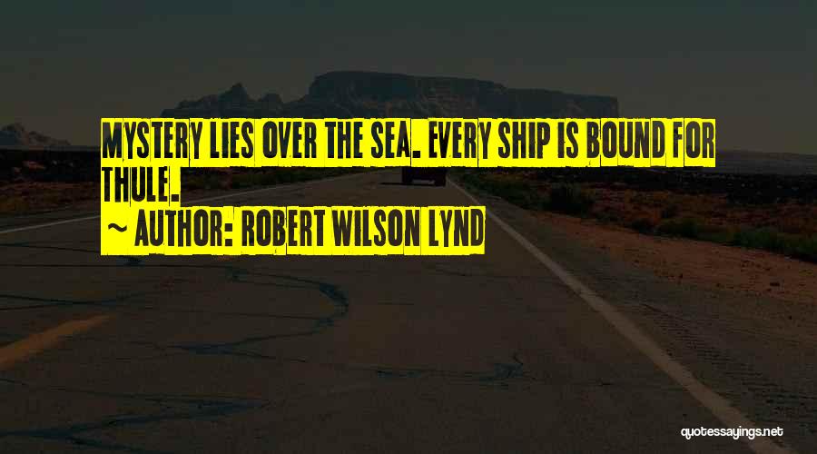 Robert Wilson Lynd Quotes: Mystery Lies Over The Sea. Every Ship Is Bound For Thule.