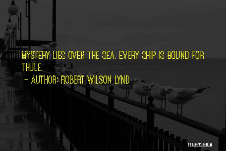 Robert Wilson Lynd Quotes: Mystery Lies Over The Sea. Every Ship Is Bound For Thule.