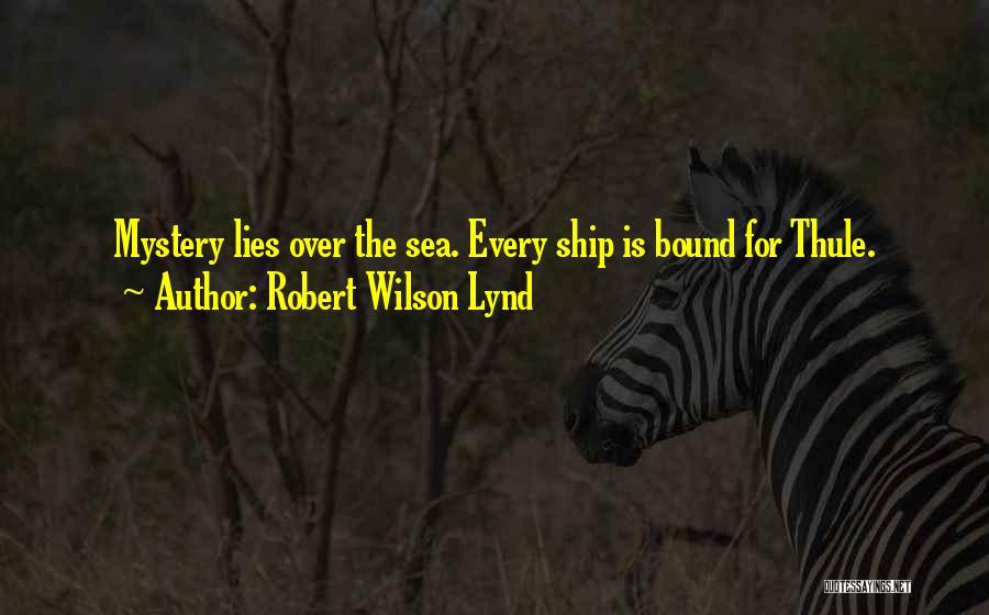 Robert Wilson Lynd Quotes: Mystery Lies Over The Sea. Every Ship Is Bound For Thule.