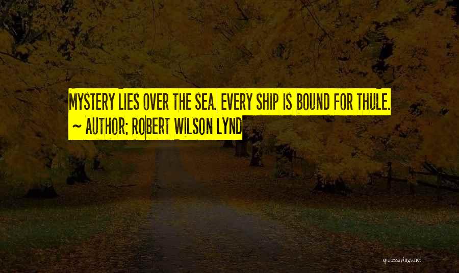 Robert Wilson Lynd Quotes: Mystery Lies Over The Sea. Every Ship Is Bound For Thule.