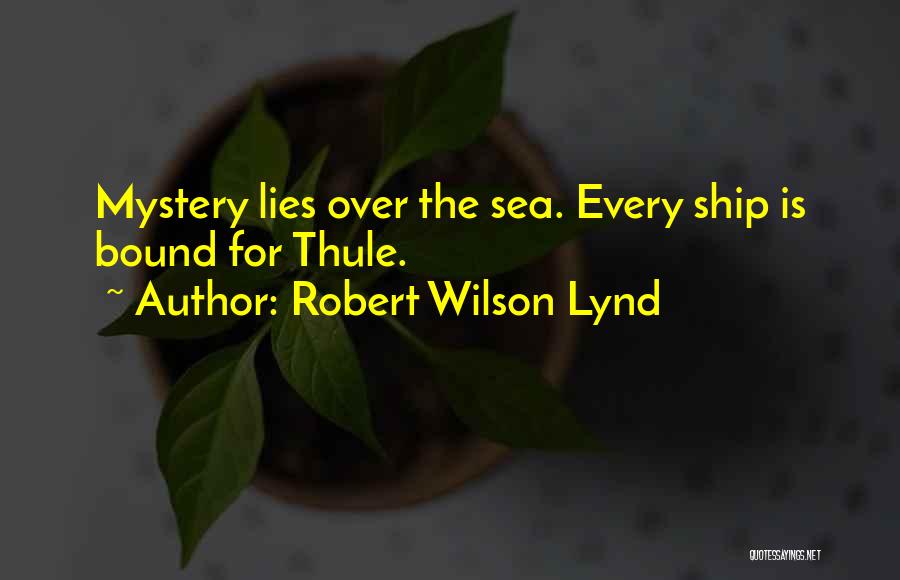 Robert Wilson Lynd Quotes: Mystery Lies Over The Sea. Every Ship Is Bound For Thule.