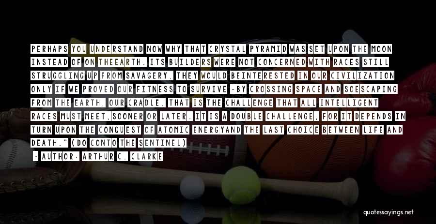 Arthur C. Clarke Quotes: Perhaps You Understand Now Why That Crystal Pyramid Was Set Upon The Moon Instead Of On Theearth. Its Builders Were