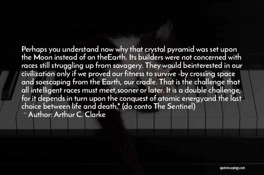 Arthur C. Clarke Quotes: Perhaps You Understand Now Why That Crystal Pyramid Was Set Upon The Moon Instead Of On Theearth. Its Builders Were