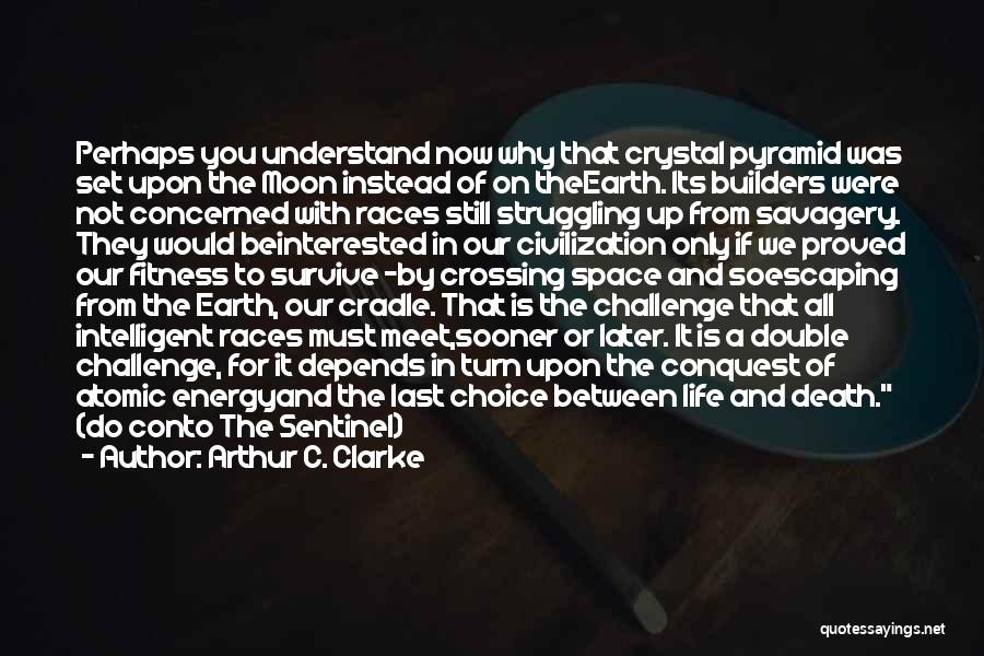 Arthur C. Clarke Quotes: Perhaps You Understand Now Why That Crystal Pyramid Was Set Upon The Moon Instead Of On Theearth. Its Builders Were