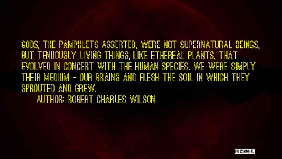 Robert Charles Wilson Quotes: Gods, The Pamphlets Asserted, Were Not Supernatural Beings, But Tenuously Living Things, Like Ethereal Plants, That Evolved In Concert With