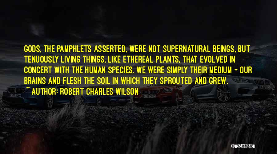 Robert Charles Wilson Quotes: Gods, The Pamphlets Asserted, Were Not Supernatural Beings, But Tenuously Living Things, Like Ethereal Plants, That Evolved In Concert With