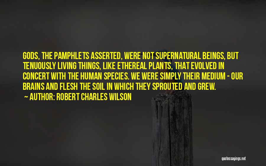 Robert Charles Wilson Quotes: Gods, The Pamphlets Asserted, Were Not Supernatural Beings, But Tenuously Living Things, Like Ethereal Plants, That Evolved In Concert With