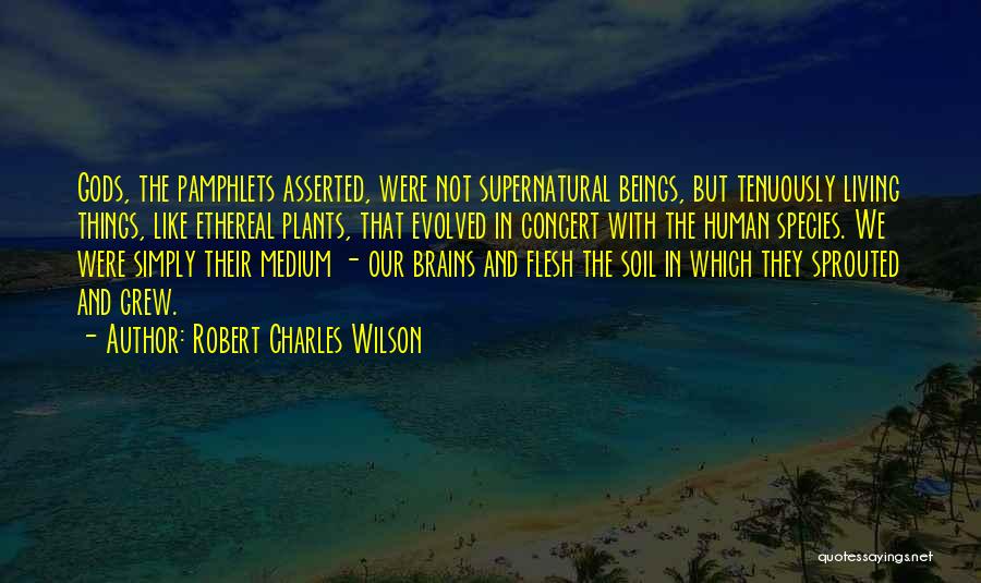 Robert Charles Wilson Quotes: Gods, The Pamphlets Asserted, Were Not Supernatural Beings, But Tenuously Living Things, Like Ethereal Plants, That Evolved In Concert With