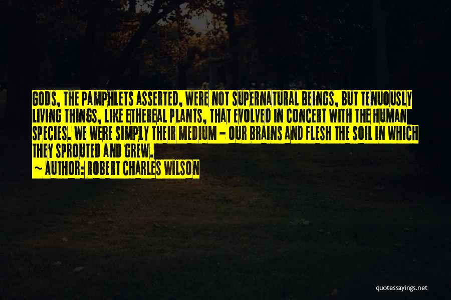 Robert Charles Wilson Quotes: Gods, The Pamphlets Asserted, Were Not Supernatural Beings, But Tenuously Living Things, Like Ethereal Plants, That Evolved In Concert With