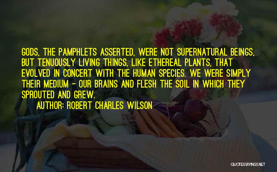 Robert Charles Wilson Quotes: Gods, The Pamphlets Asserted, Were Not Supernatural Beings, But Tenuously Living Things, Like Ethereal Plants, That Evolved In Concert With