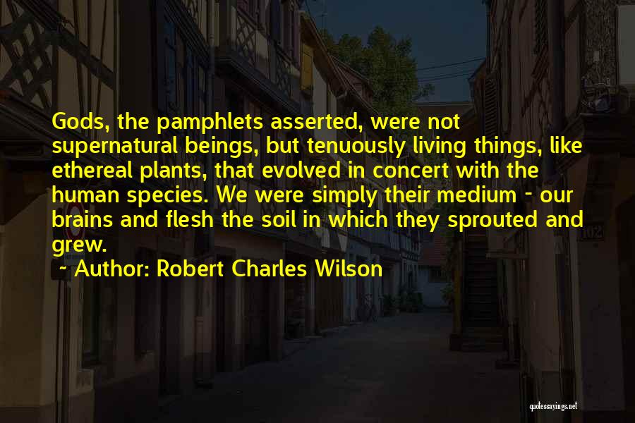 Robert Charles Wilson Quotes: Gods, The Pamphlets Asserted, Were Not Supernatural Beings, But Tenuously Living Things, Like Ethereal Plants, That Evolved In Concert With