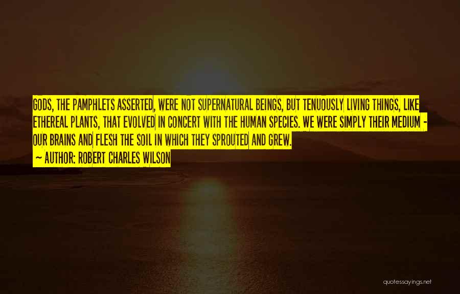 Robert Charles Wilson Quotes: Gods, The Pamphlets Asserted, Were Not Supernatural Beings, But Tenuously Living Things, Like Ethereal Plants, That Evolved In Concert With