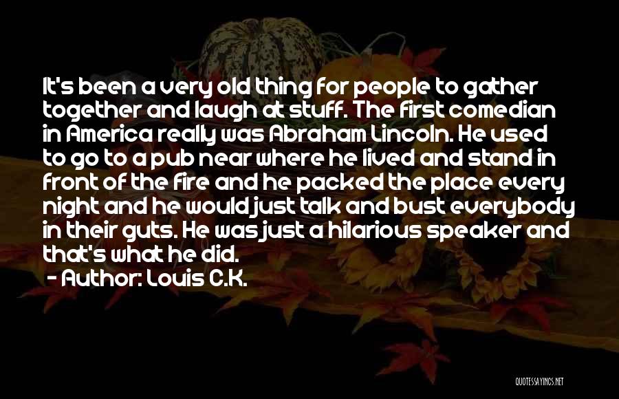 Louis C.K. Quotes: It's Been A Very Old Thing For People To Gather Together And Laugh At Stuff. The First Comedian In America