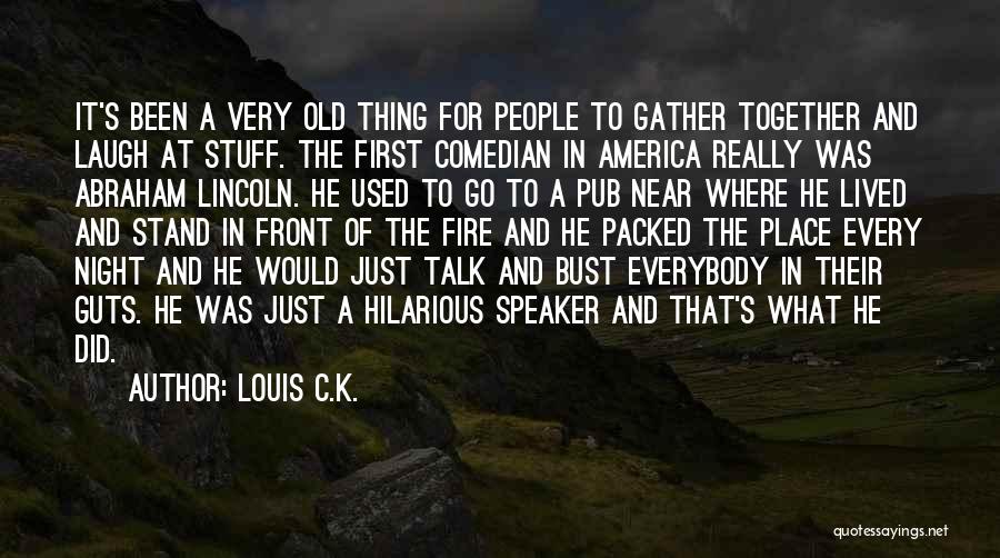 Louis C.K. Quotes: It's Been A Very Old Thing For People To Gather Together And Laugh At Stuff. The First Comedian In America