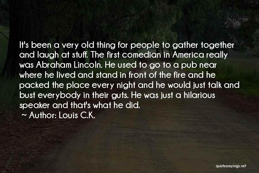 Louis C.K. Quotes: It's Been A Very Old Thing For People To Gather Together And Laugh At Stuff. The First Comedian In America