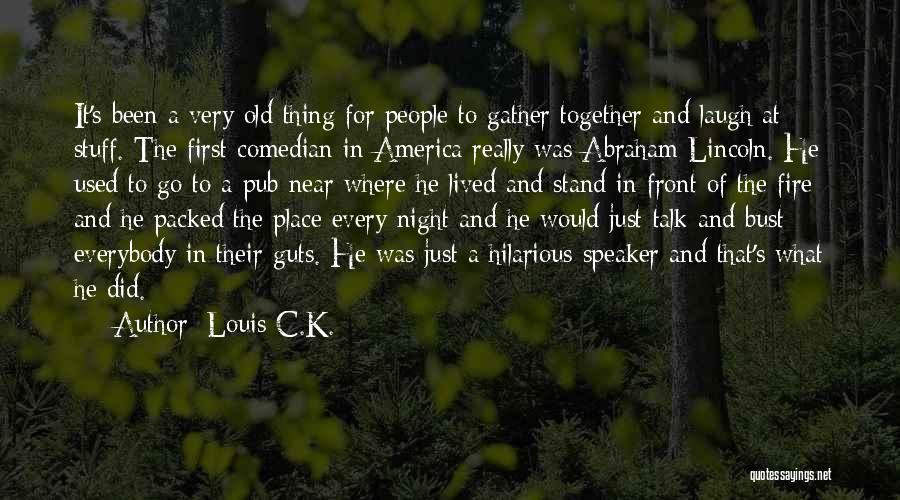 Louis C.K. Quotes: It's Been A Very Old Thing For People To Gather Together And Laugh At Stuff. The First Comedian In America