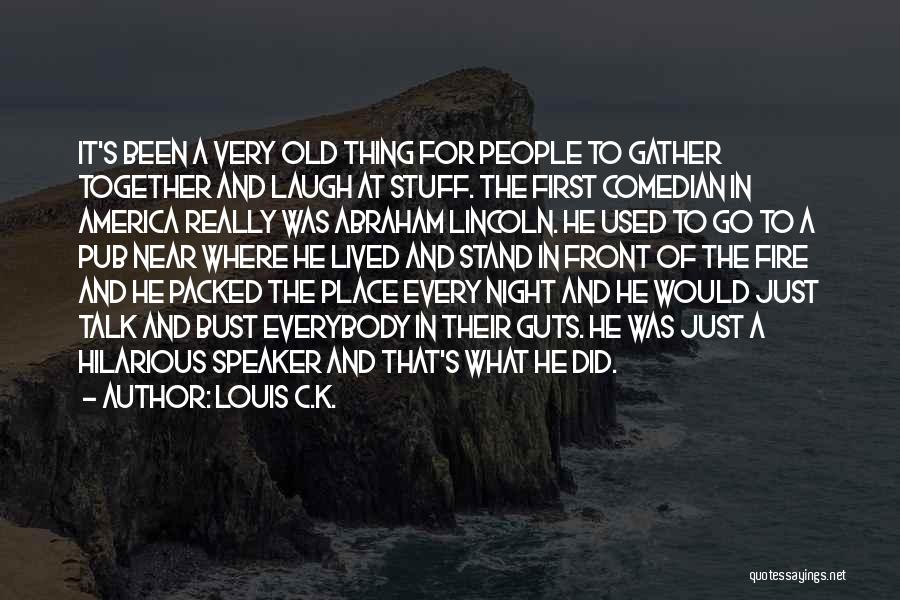 Louis C.K. Quotes: It's Been A Very Old Thing For People To Gather Together And Laugh At Stuff. The First Comedian In America
