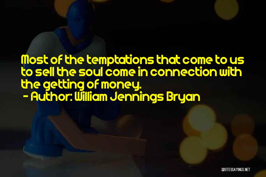 William Jennings Bryan Quotes: Most Of The Temptations That Come To Us To Sell The Soul Come In Connection With The Getting Of Money.