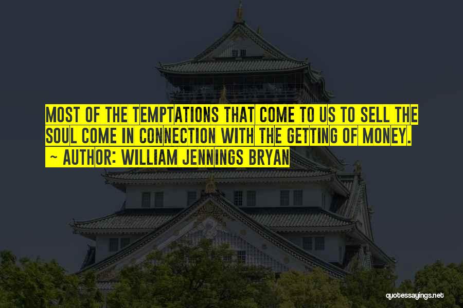 William Jennings Bryan Quotes: Most Of The Temptations That Come To Us To Sell The Soul Come In Connection With The Getting Of Money.