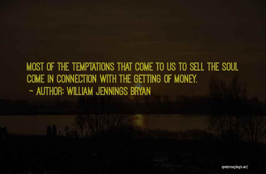 William Jennings Bryan Quotes: Most Of The Temptations That Come To Us To Sell The Soul Come In Connection With The Getting Of Money.