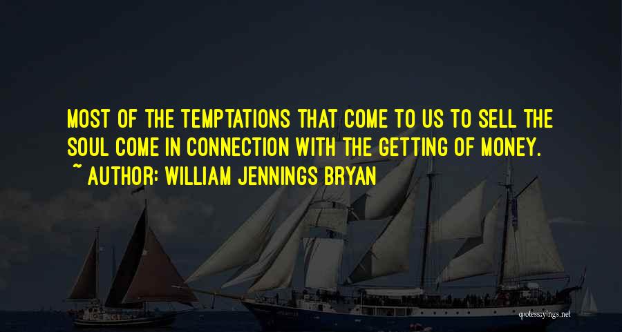William Jennings Bryan Quotes: Most Of The Temptations That Come To Us To Sell The Soul Come In Connection With The Getting Of Money.