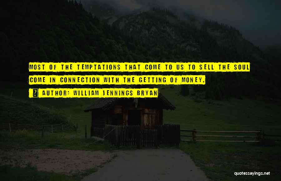 William Jennings Bryan Quotes: Most Of The Temptations That Come To Us To Sell The Soul Come In Connection With The Getting Of Money.