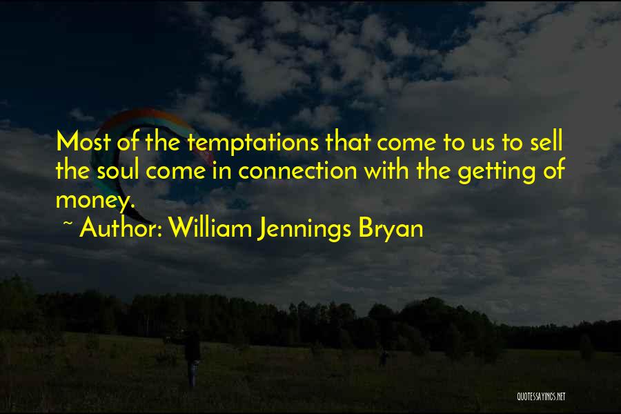 William Jennings Bryan Quotes: Most Of The Temptations That Come To Us To Sell The Soul Come In Connection With The Getting Of Money.