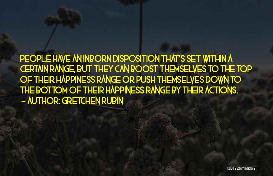 Gretchen Rubin Quotes: People Have An Inborn Disposition That's Set Within A Certain Range, But They Can Boost Themselves To The Top Of