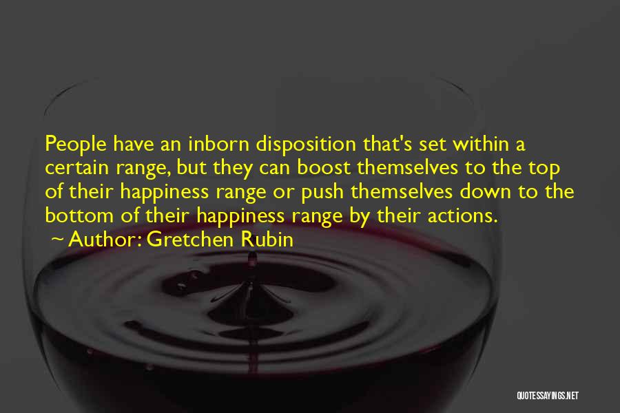 Gretchen Rubin Quotes: People Have An Inborn Disposition That's Set Within A Certain Range, But They Can Boost Themselves To The Top Of