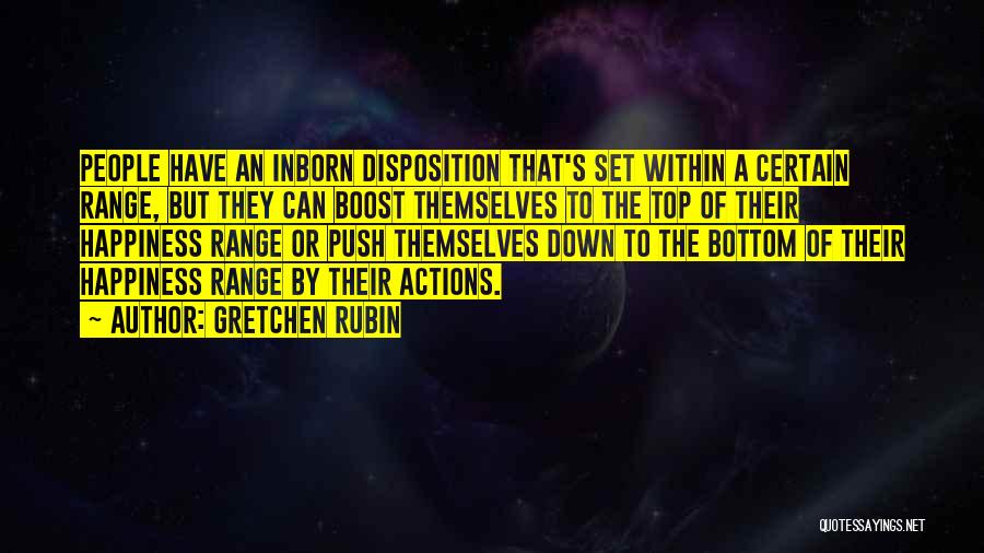 Gretchen Rubin Quotes: People Have An Inborn Disposition That's Set Within A Certain Range, But They Can Boost Themselves To The Top Of