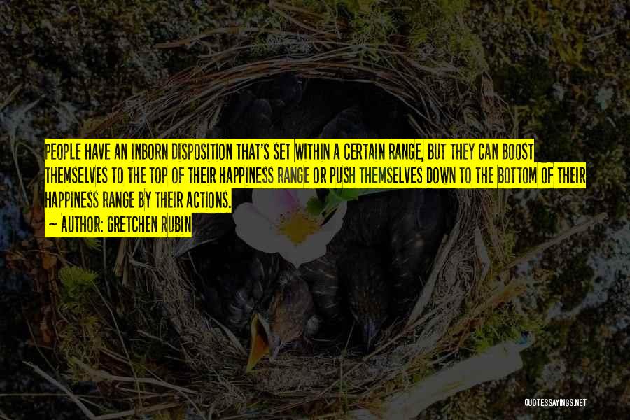 Gretchen Rubin Quotes: People Have An Inborn Disposition That's Set Within A Certain Range, But They Can Boost Themselves To The Top Of