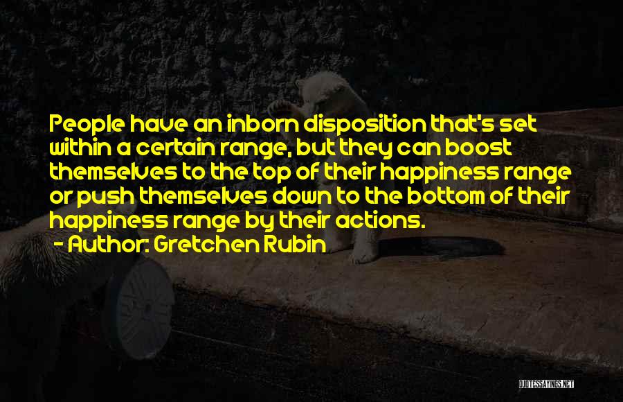 Gretchen Rubin Quotes: People Have An Inborn Disposition That's Set Within A Certain Range, But They Can Boost Themselves To The Top Of