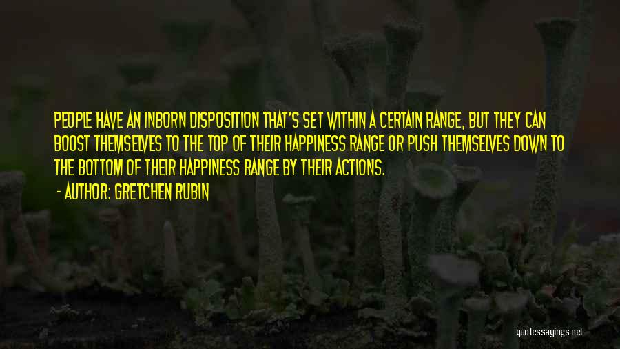 Gretchen Rubin Quotes: People Have An Inborn Disposition That's Set Within A Certain Range, But They Can Boost Themselves To The Top Of