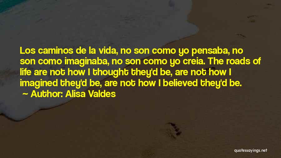 Alisa Valdes Quotes: Los Caminos De La Vida, No Son Como Yo Pensaba, No Son Como Imaginaba, No Son Como Yo Creia. The