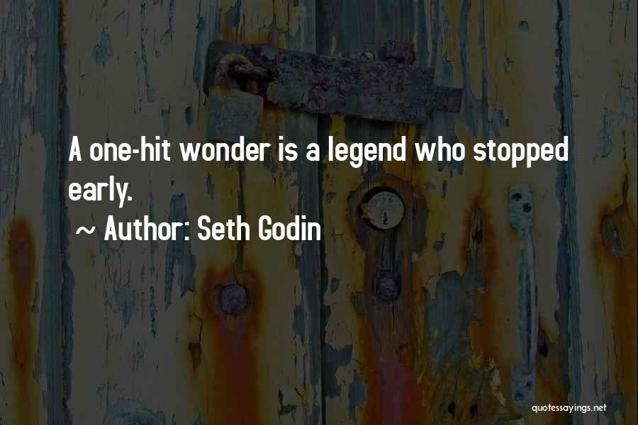 Seth Godin Quotes: A One-hit Wonder Is A Legend Who Stopped Early.